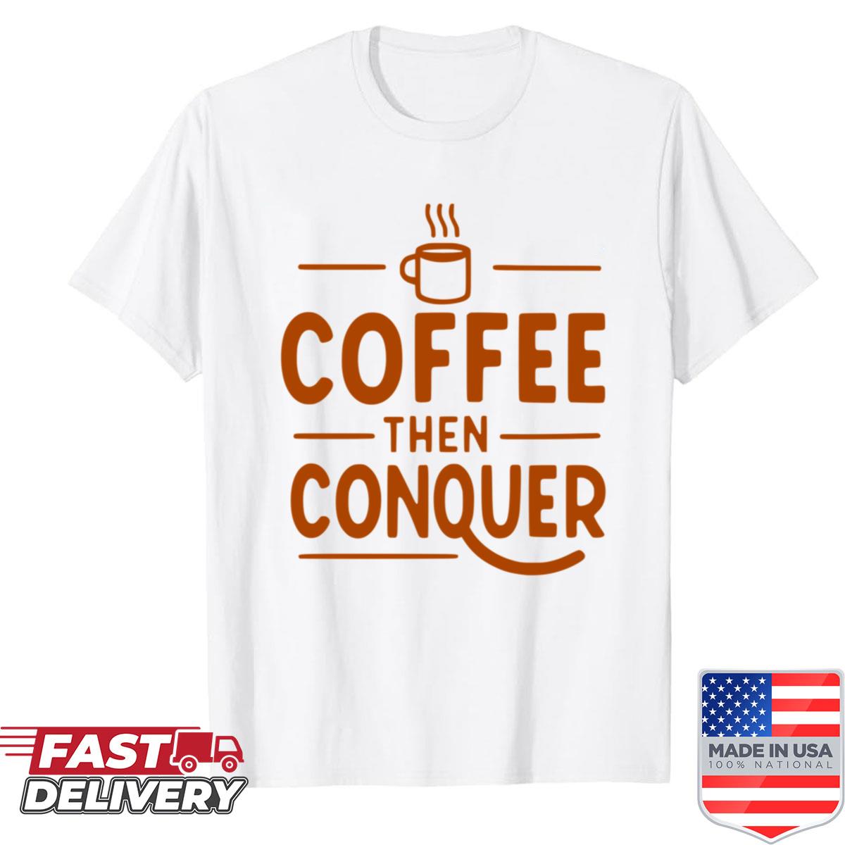 Coffee Then Conquer Shirt