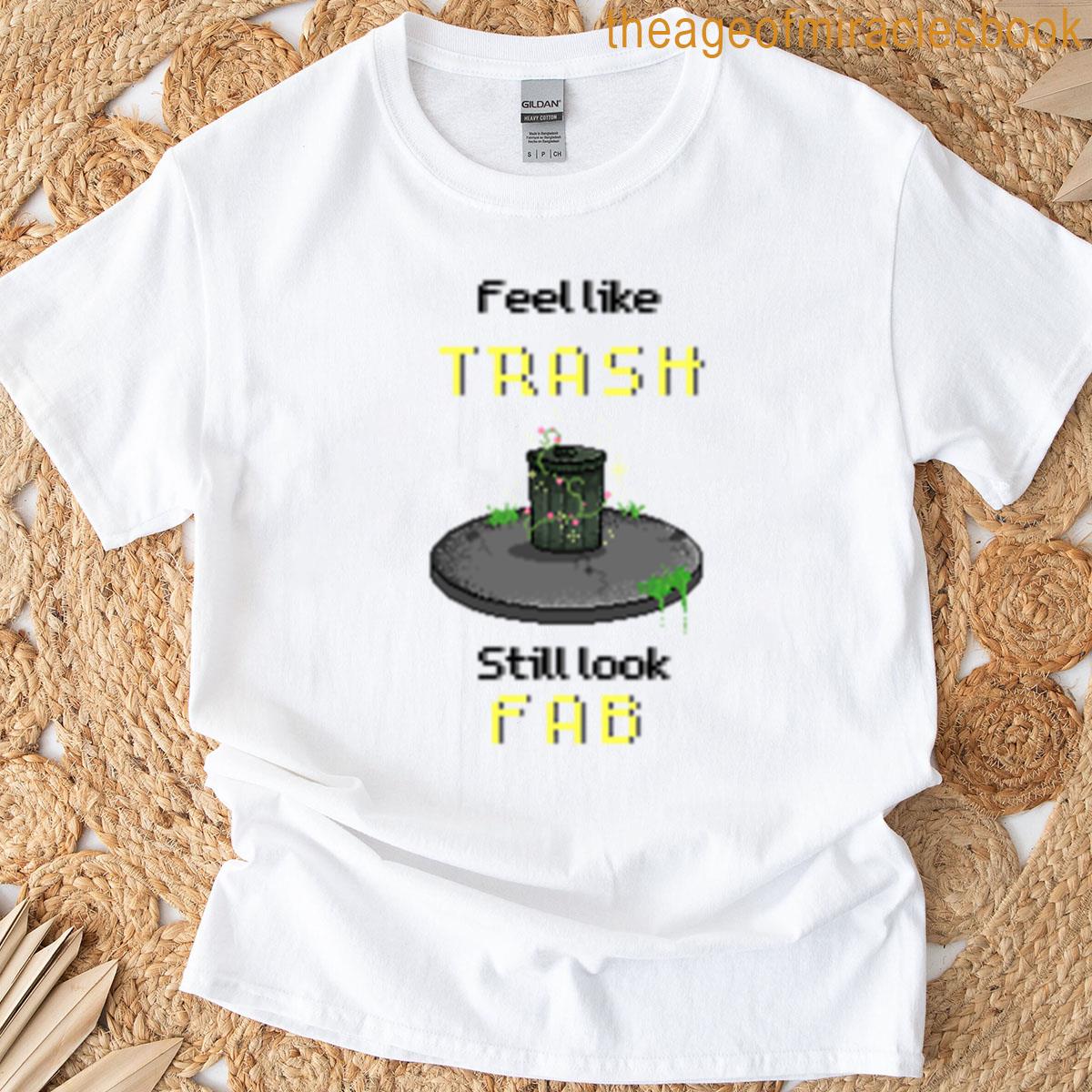 Feel Like Trash Still Look Fab T-shirt