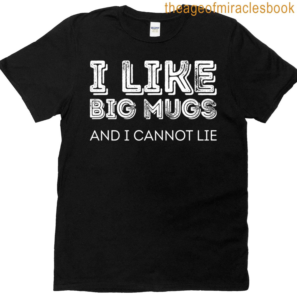 I Like Big Mugs And I Cannot Lie T-shirt
