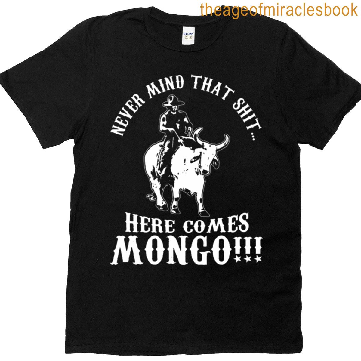 Never Mind That Shit Here Comes Mongo T-shirt
