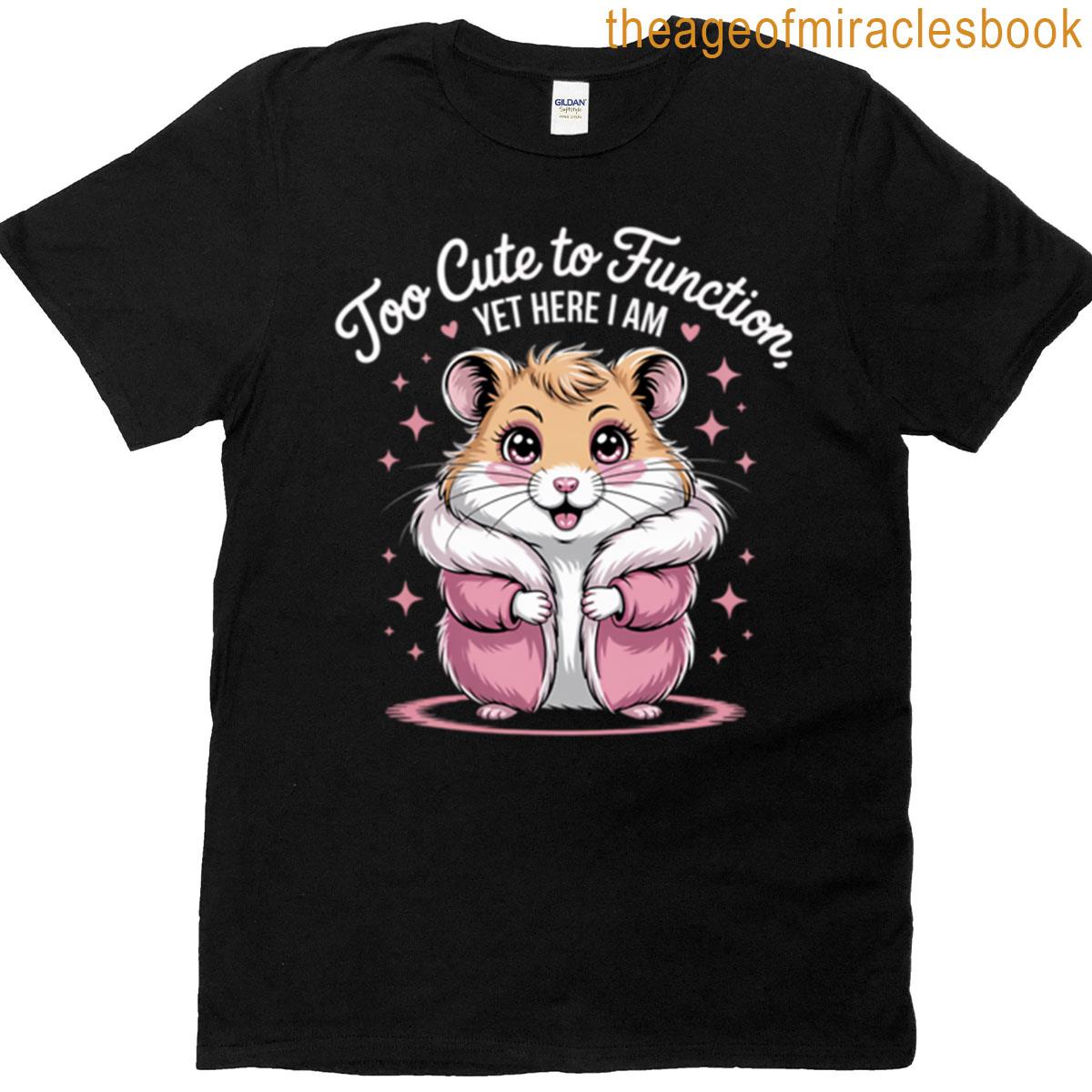 Too Cute To Function Yet Here I Am T-shirt