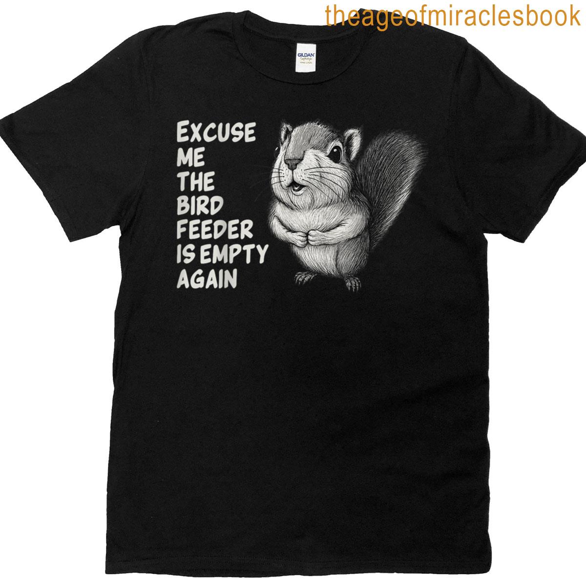 Excuse Me The Bird Feeder Is Empty Again Funny Squirrel T-shirt