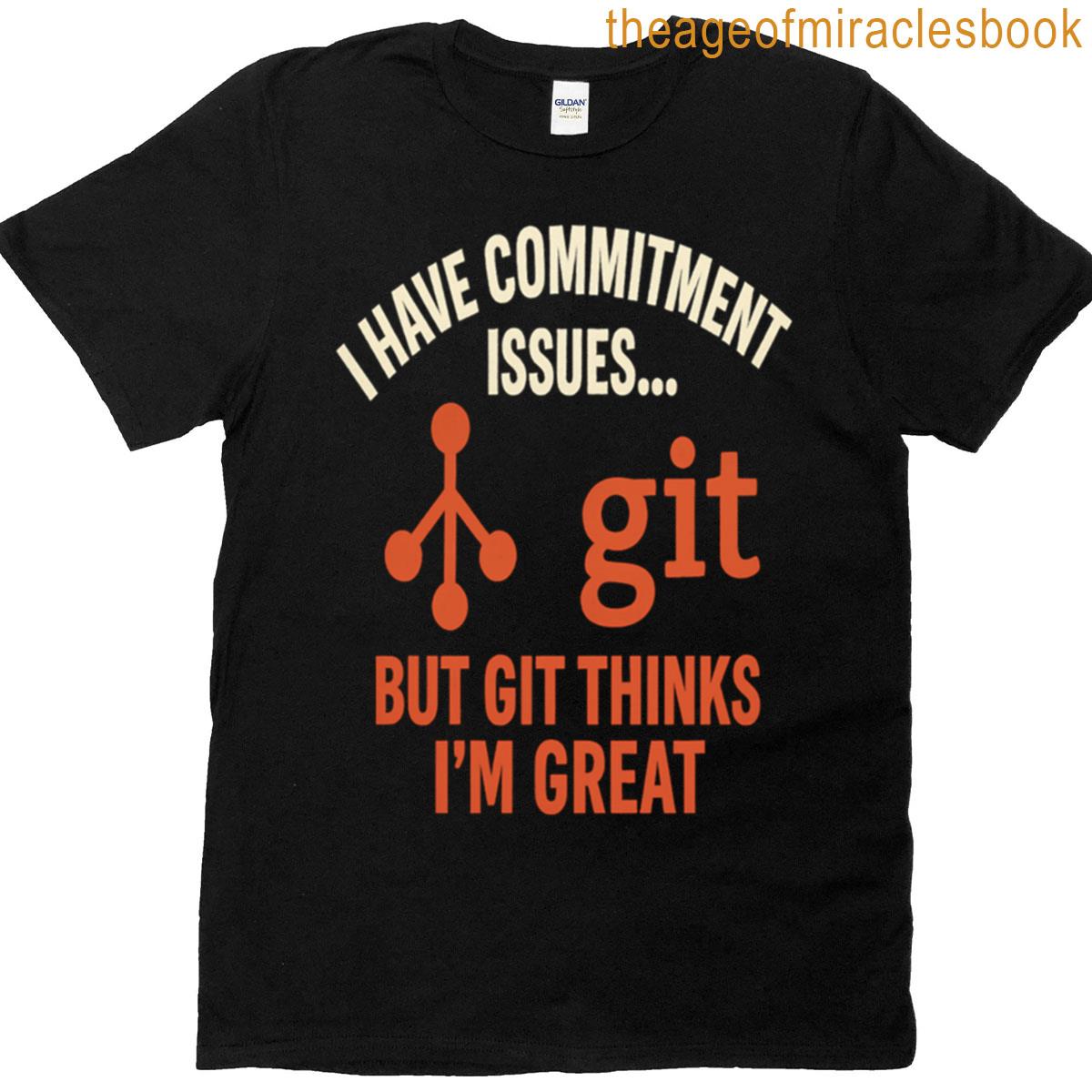 I Have Commitment Issues But Git Thinks Im Great T-shirt
