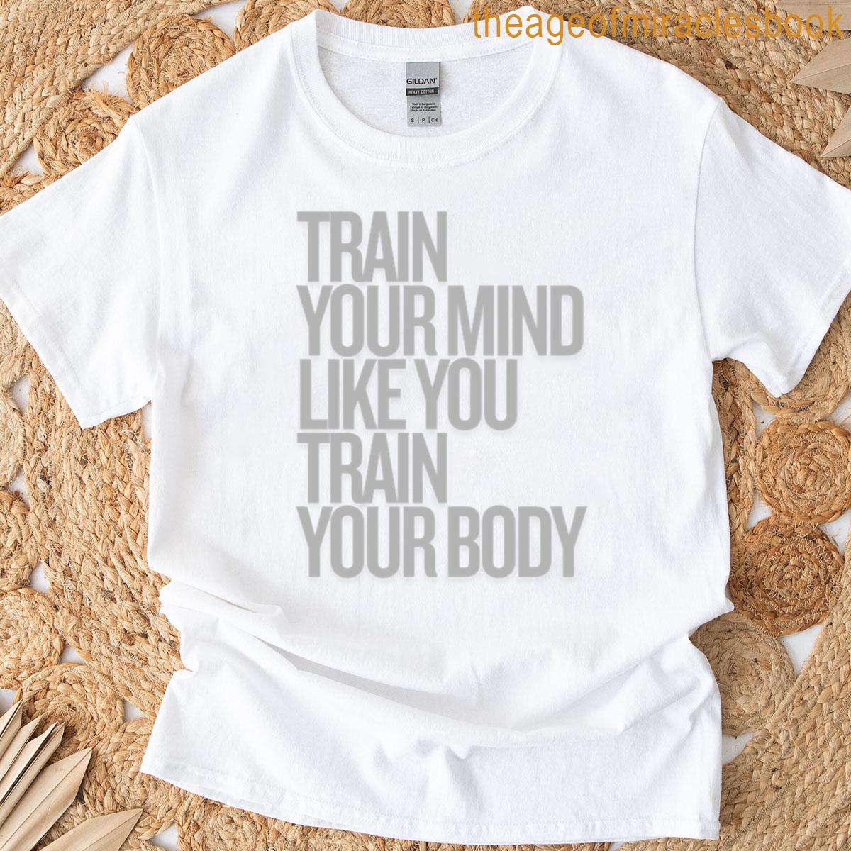 Train Your Mind Like You Train Your Body T-shirt