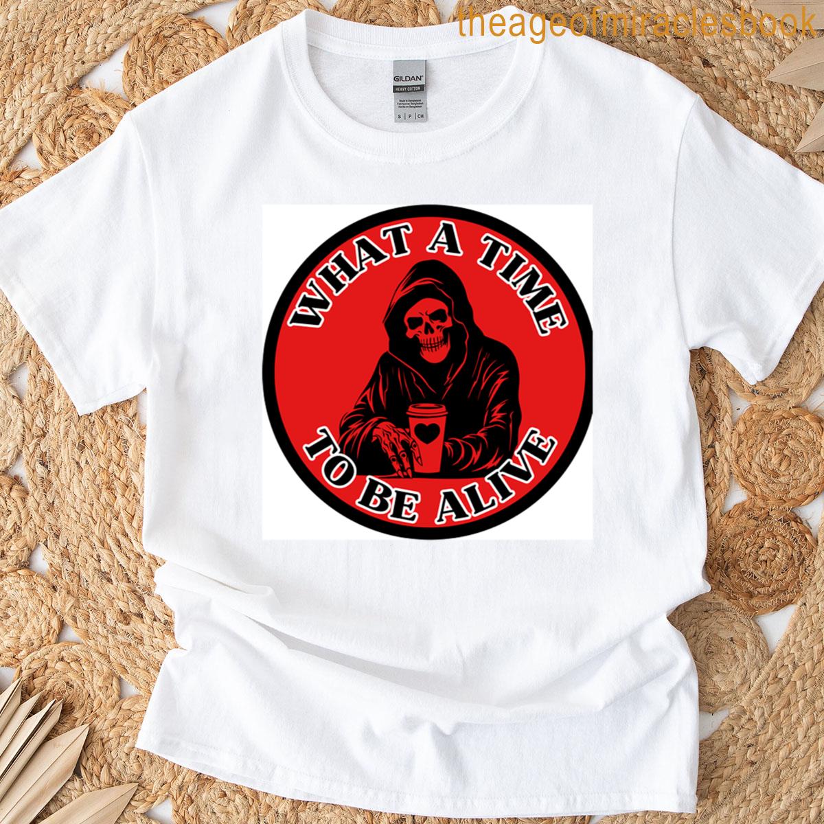 What A Time To Be Alive Design T-shirt