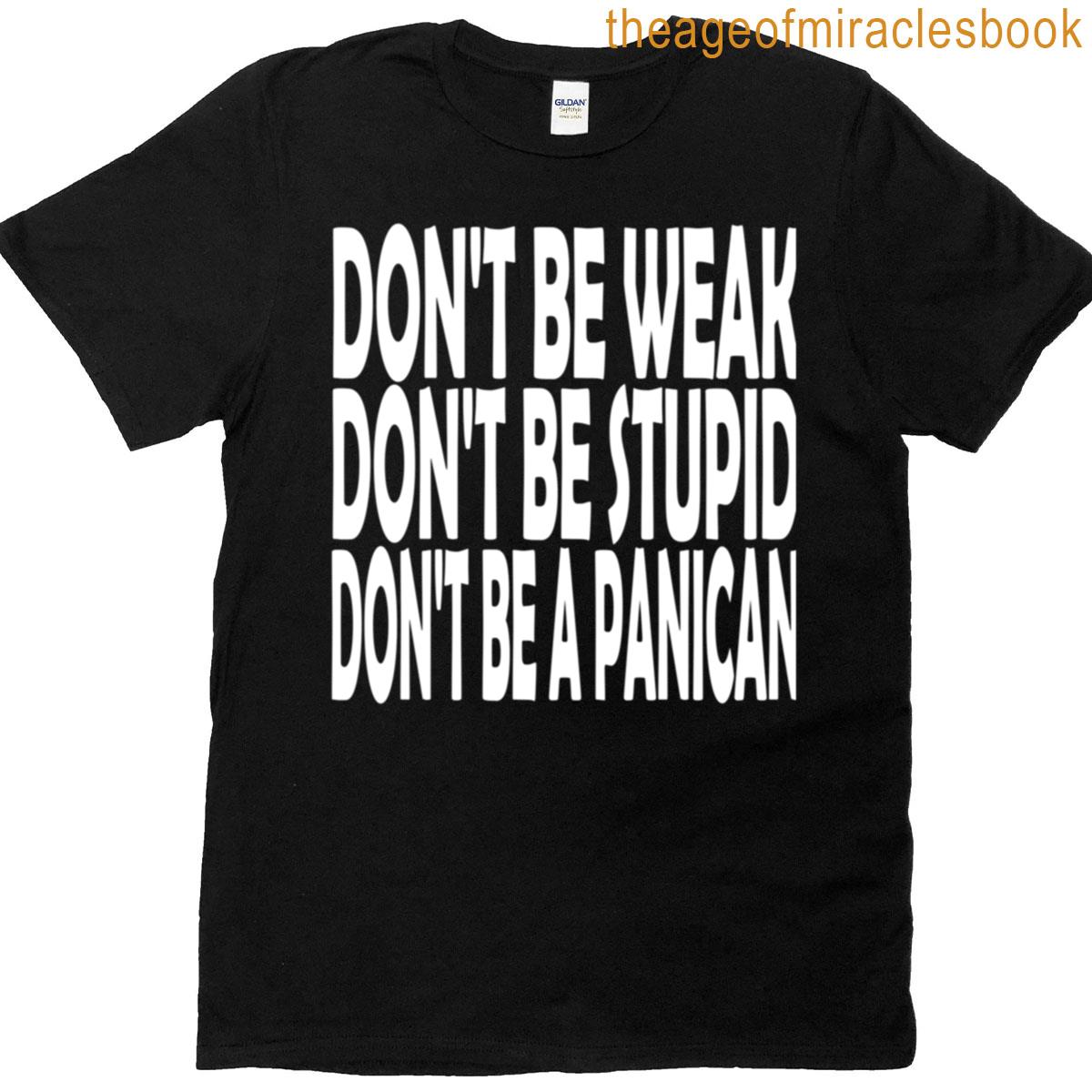 Dont Be Weak Dont Be Stupid Dont Be A Panican T-shirt