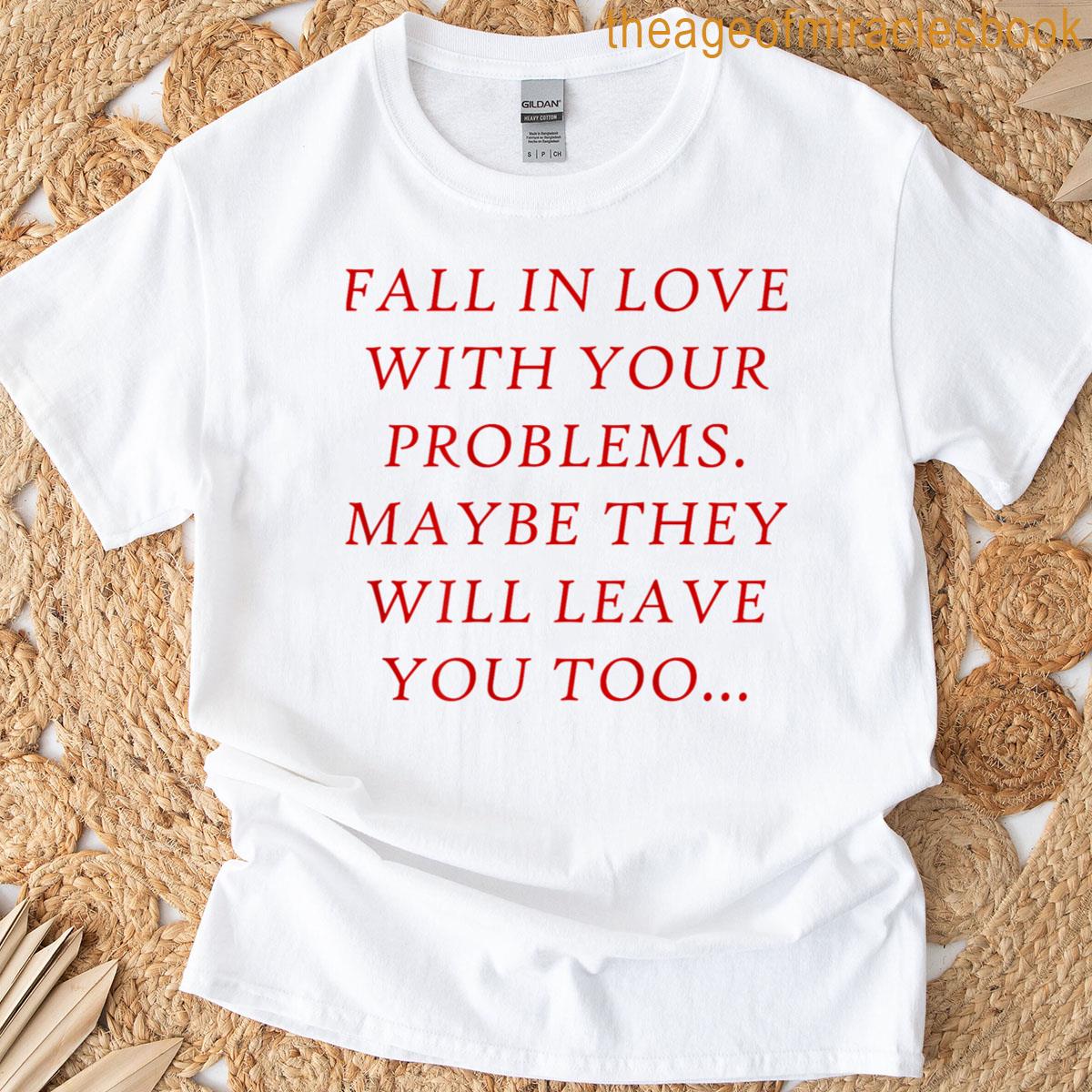 Fall In Love With Your Problems Maybe They Will Leave You T-shirt