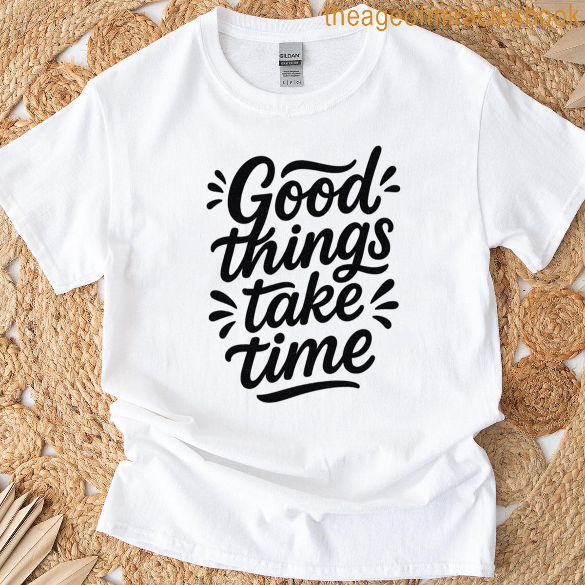 Good Things Take Time T-shirt