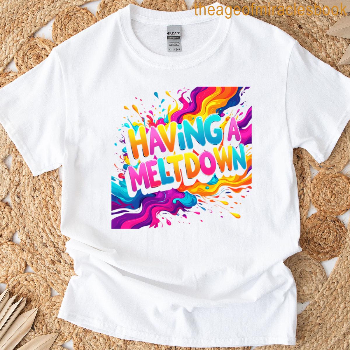 Having A Meltdown T-shirt