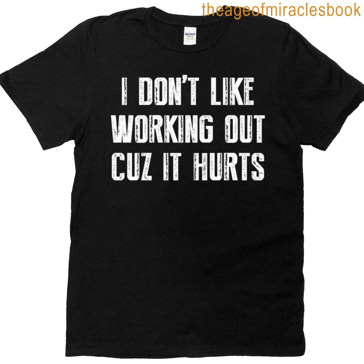 I Dont Like Working Out Cuz It Hurts T-shirt