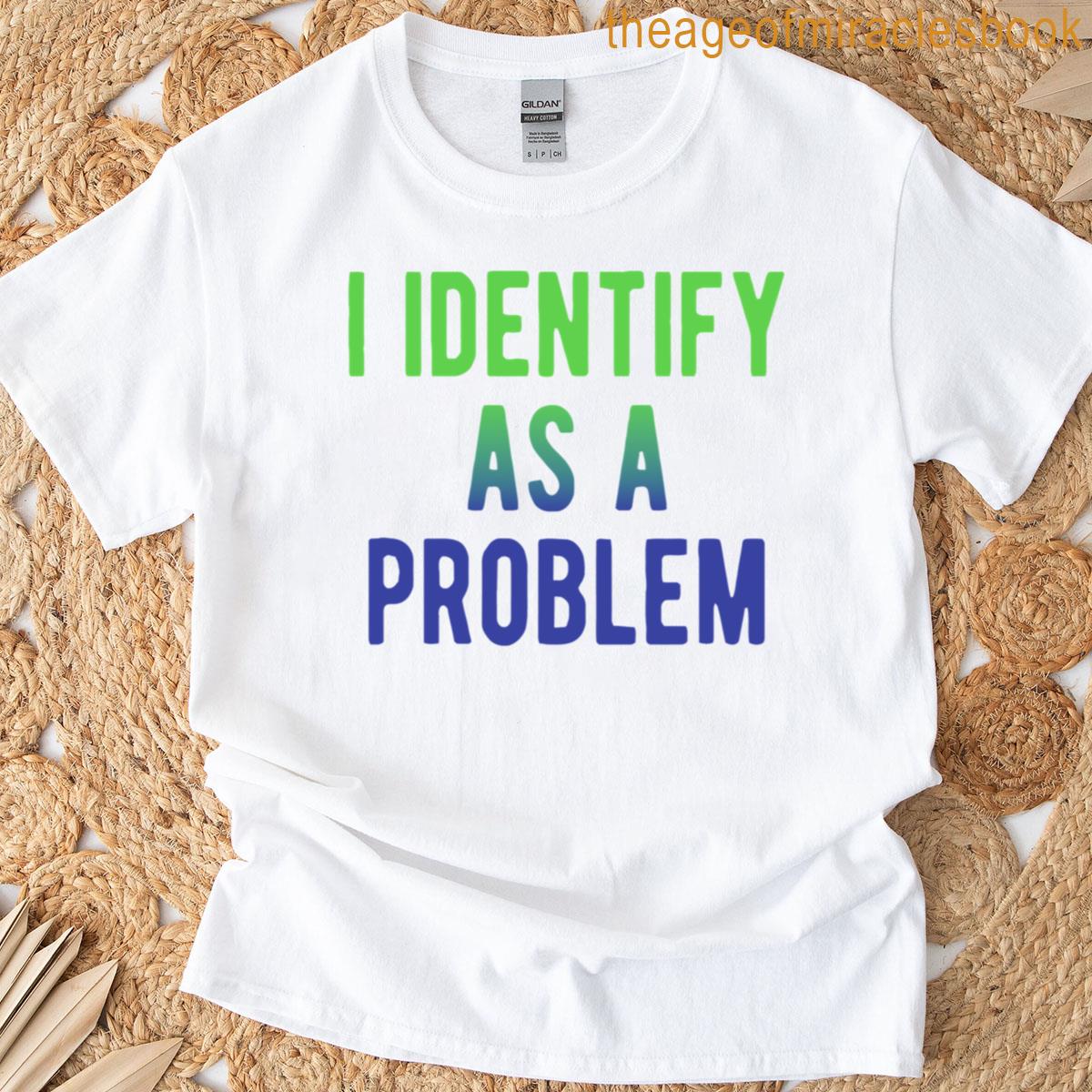 I Identify As A Problem T-shirt