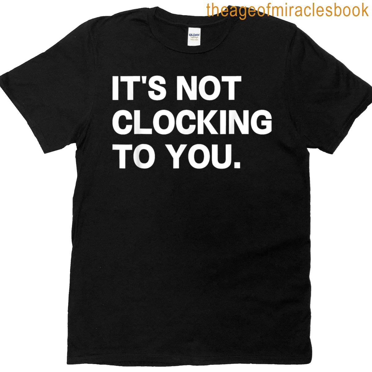Its Not Clocking To You T-shirt