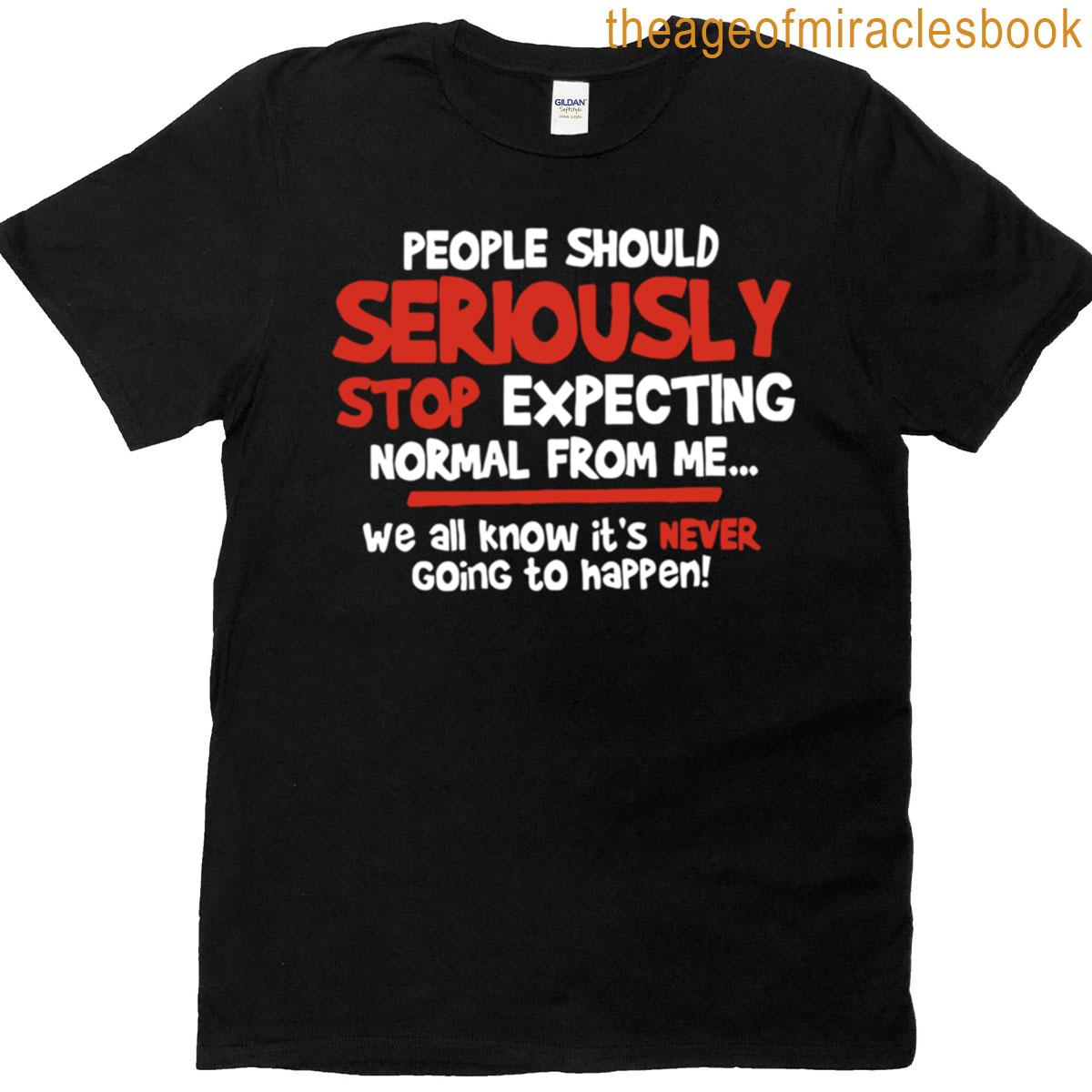 People Should Seriously Stop Expecting Normal From Me T-shirt