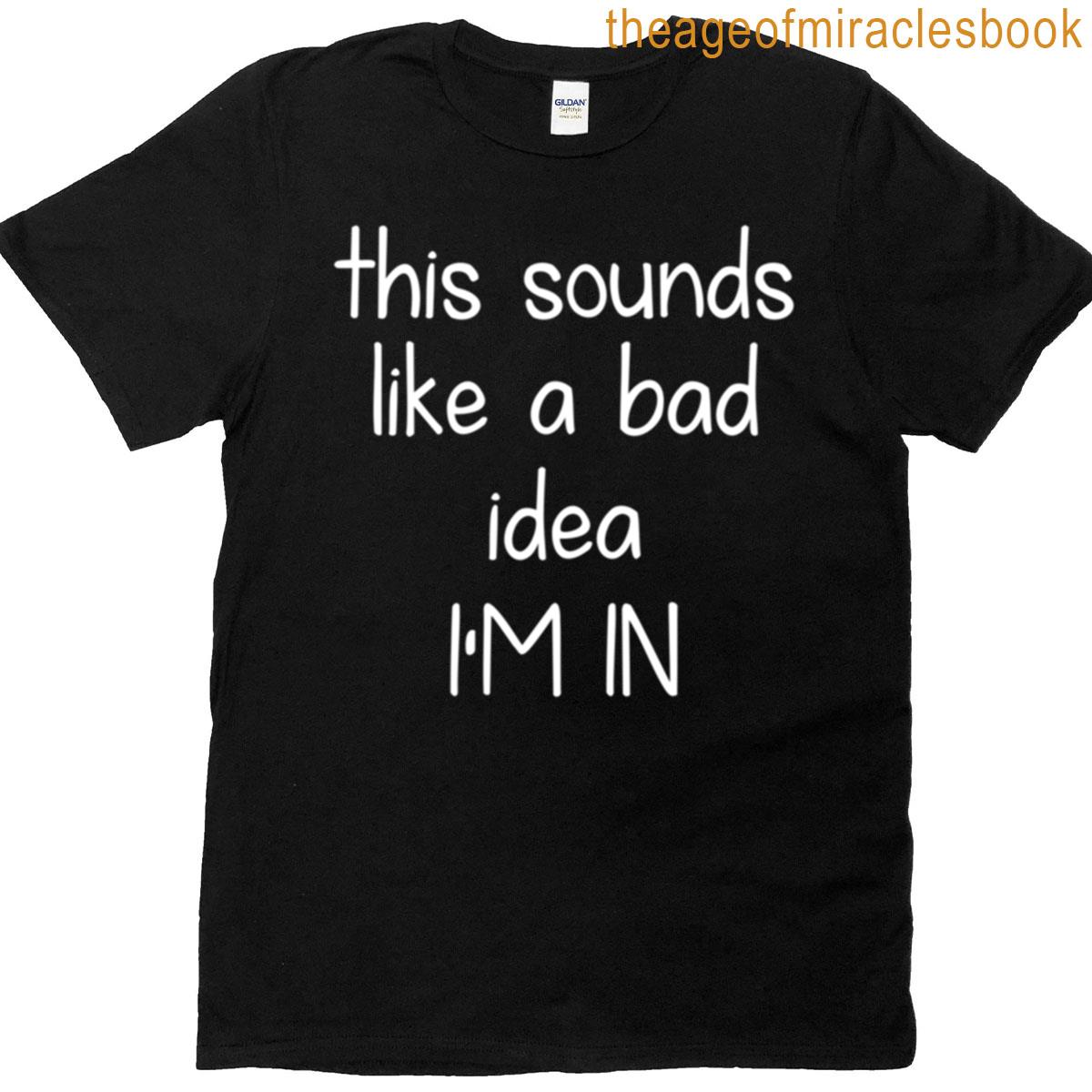 This Sounds Like A Bad Idea Im In T-shirt