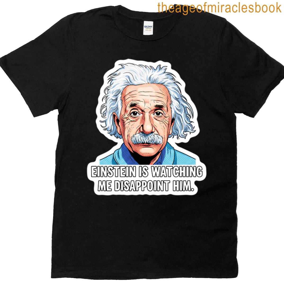Einstein Is Watching Me Disappoint Him T-shirt