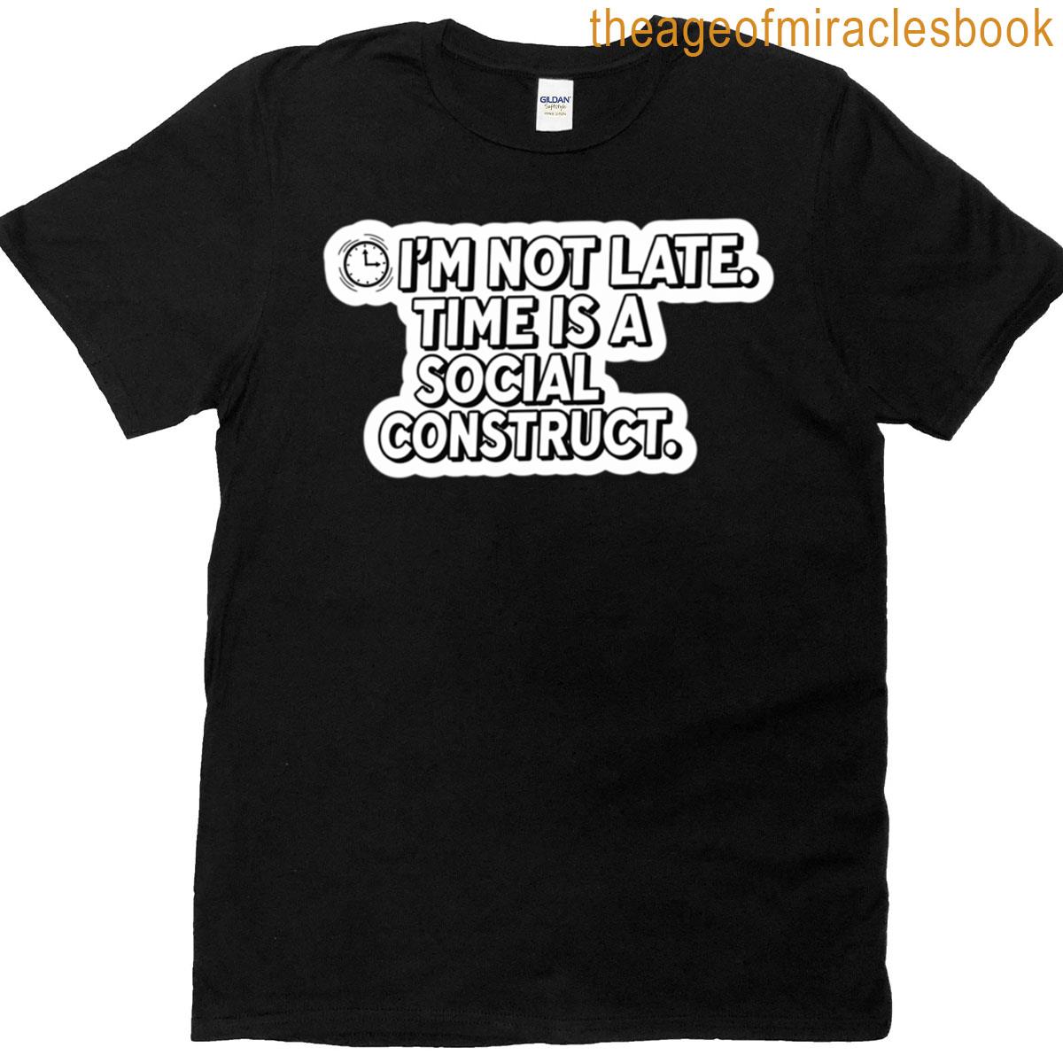 Im Not Late Time Is A Social Construct T-shirt