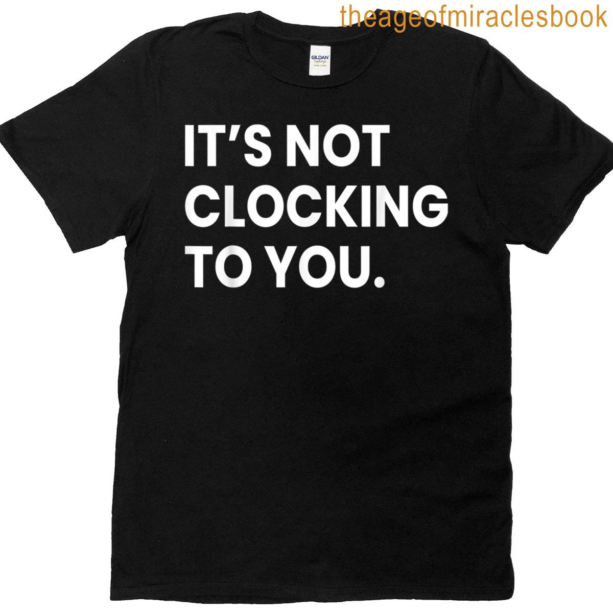 Its Not Clocking To You T-shirt