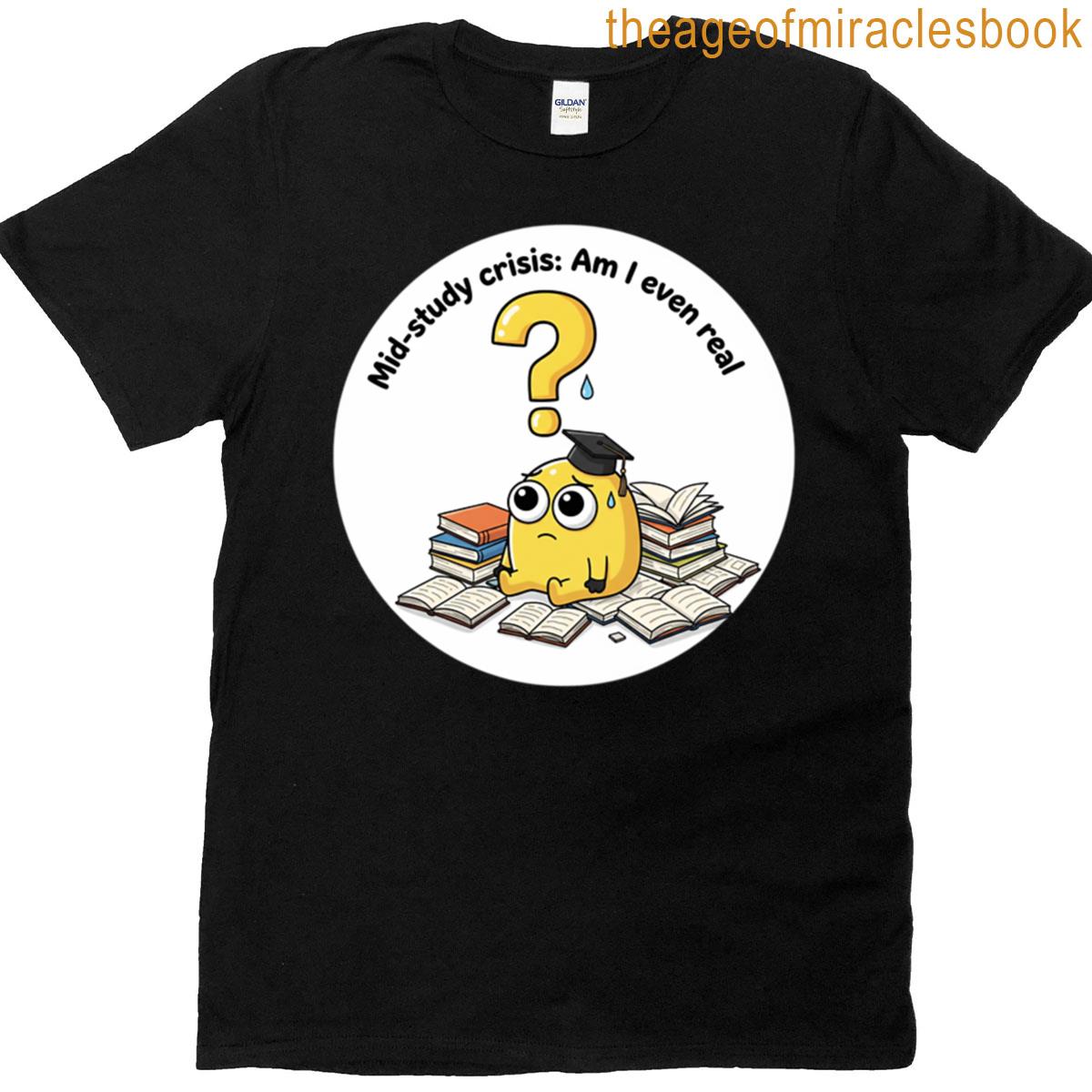 Mid-study Crisis Am I Even Real T-shirt