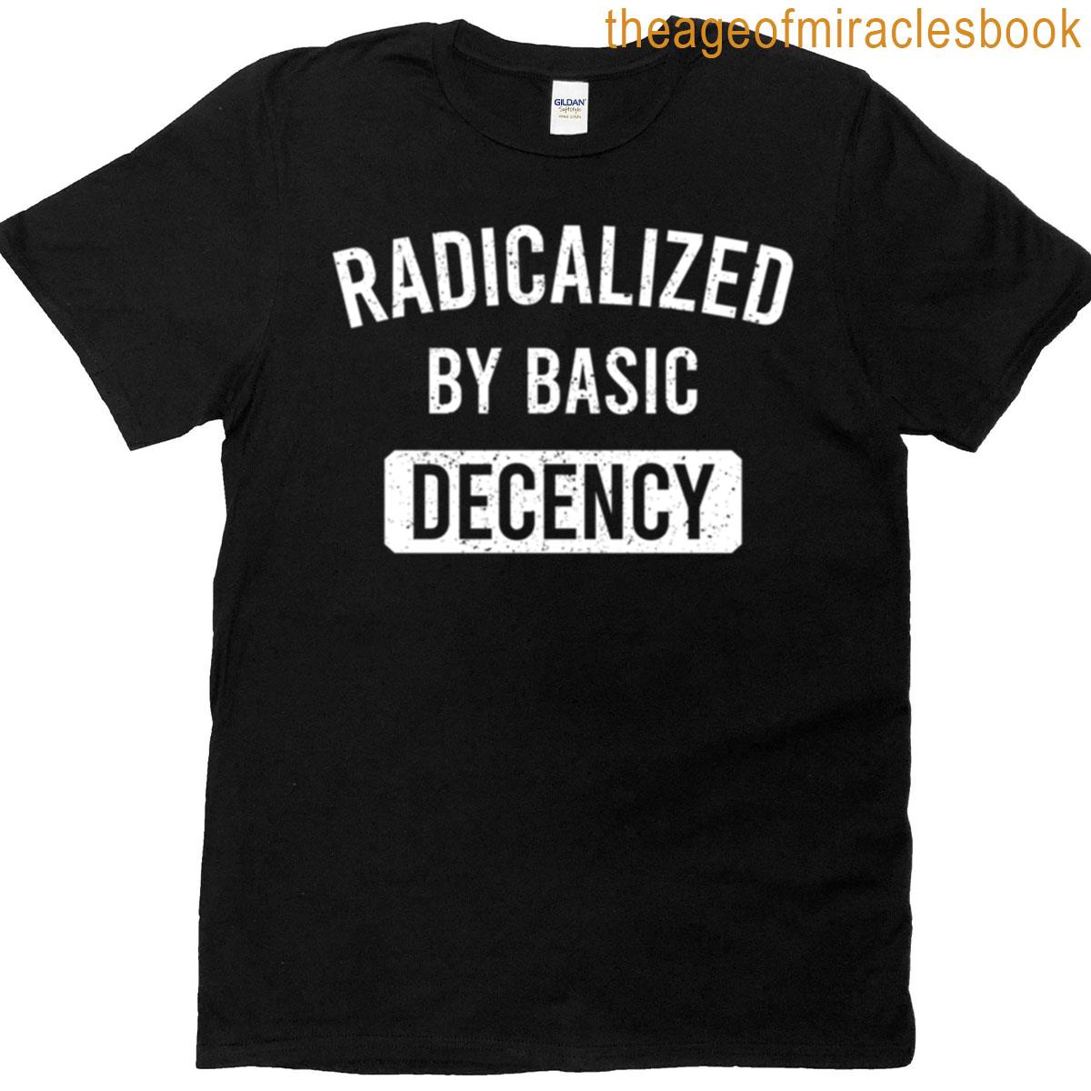 Radicalized By Basic Decency Funny Political Humor T-shirt