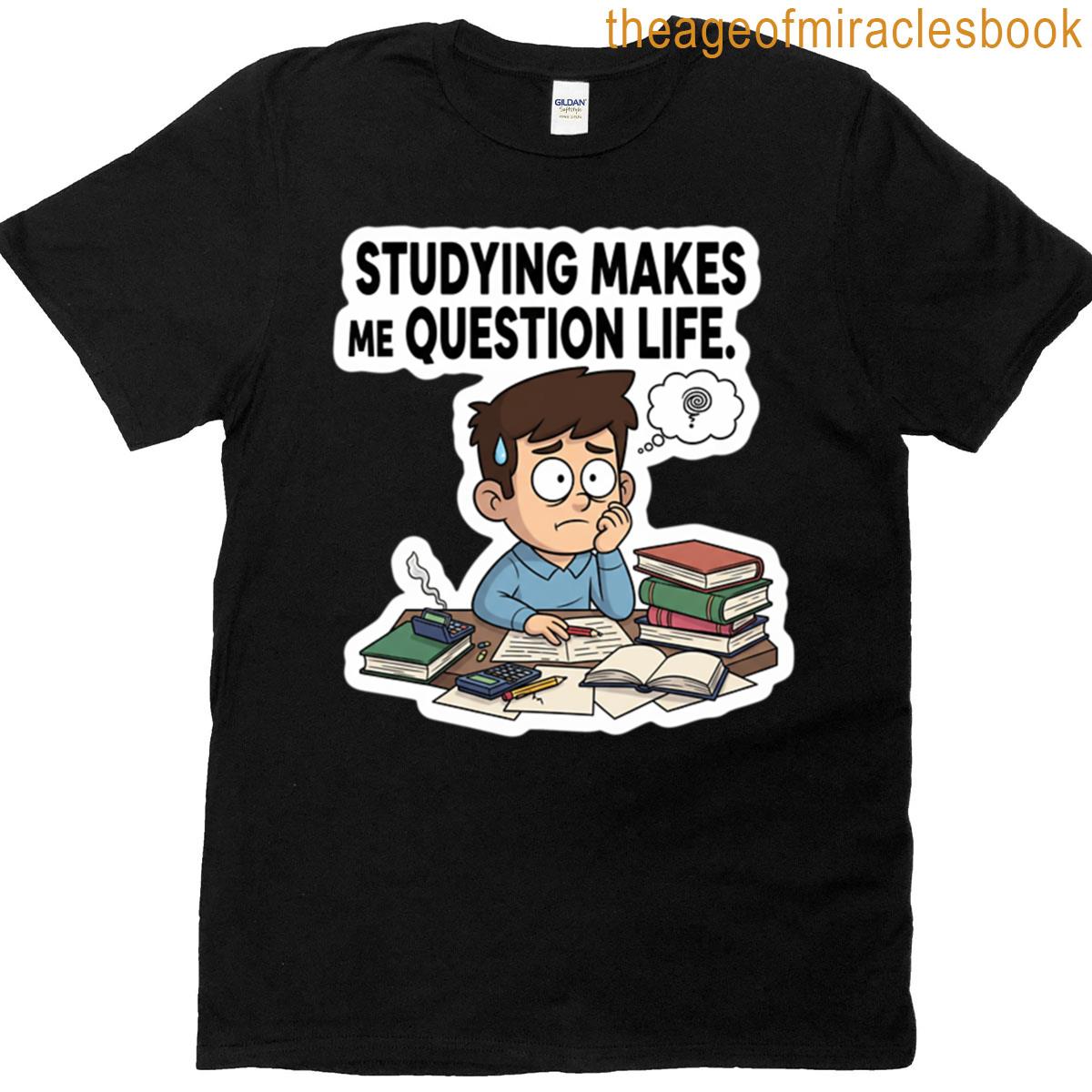 Studying Makes Me Question Life T-shirt