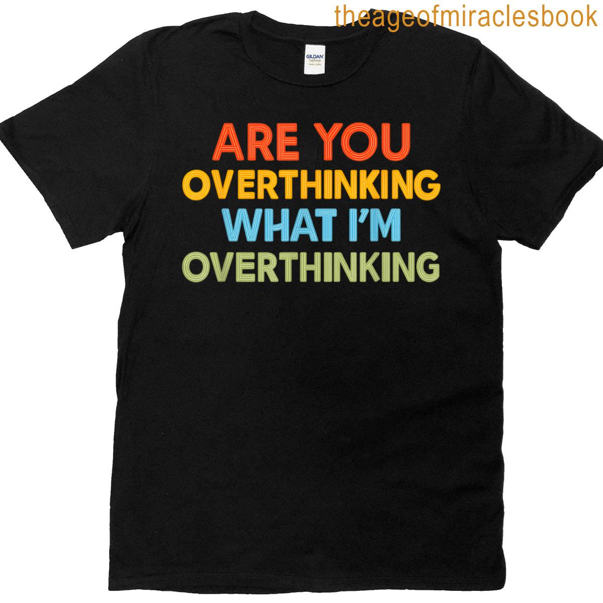Are You Overthinking What Im Overthinking T-shirt