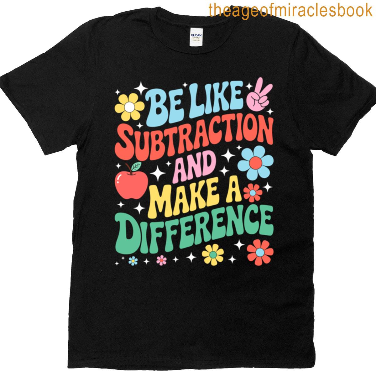 Be Like Subtraction And Make A Difference Math Teacher T-shirt