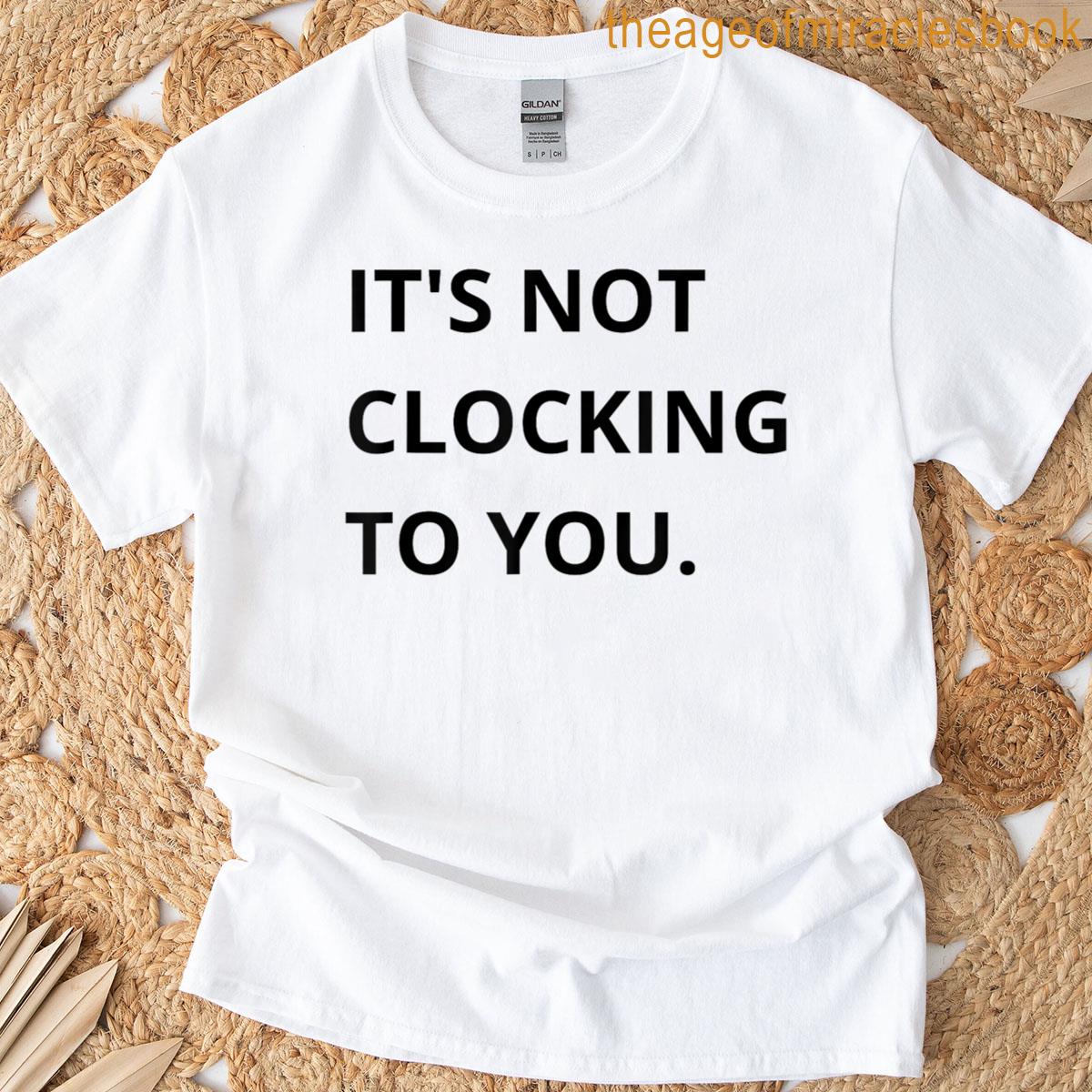 Its Not Clocking To You T-shirt