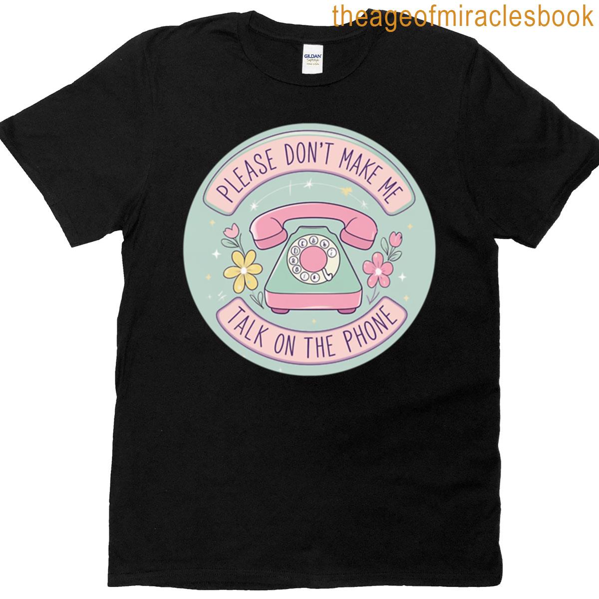 Please Dont Make Me Talk On The Phone T-shirt