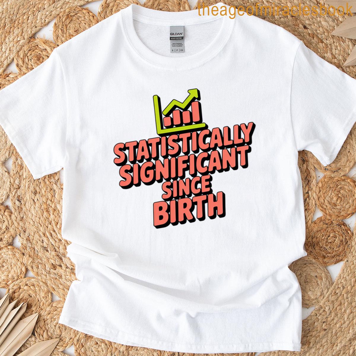 Statistically Significant Since Birth Funny Data And Statistics T-shirt