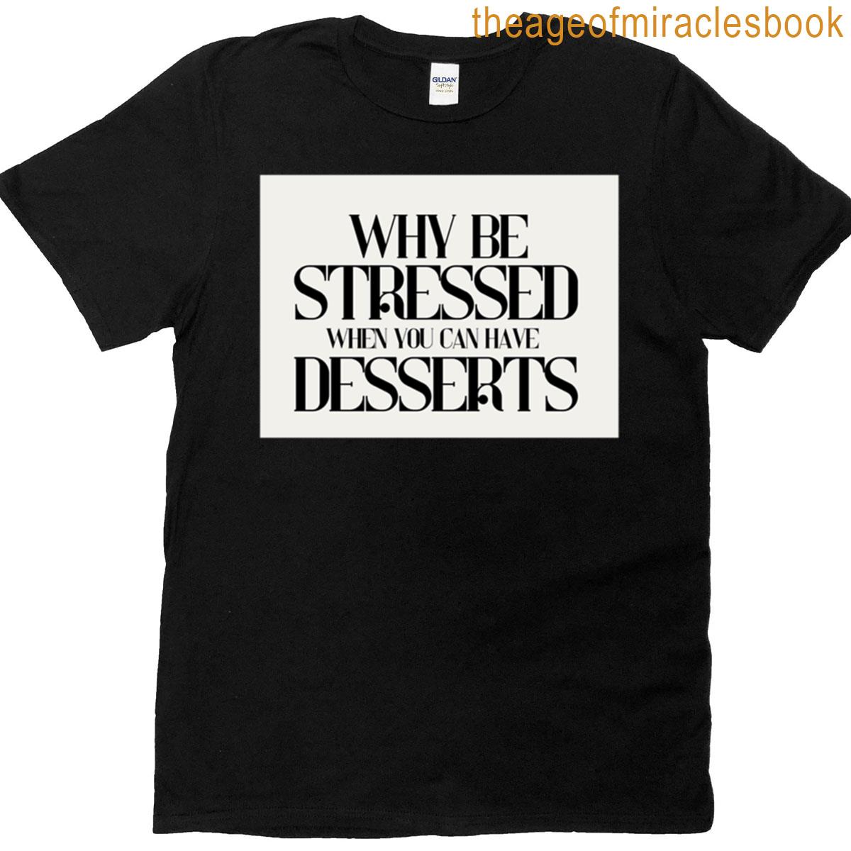 Why Be Stressed When You Can Have Desserts T-shirt