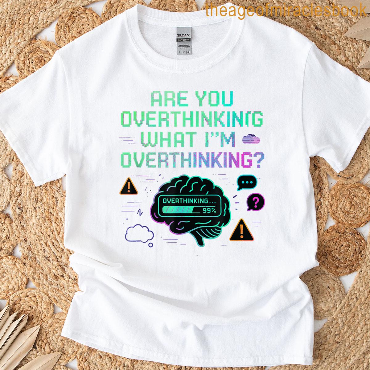Are You Overthinking What Im Overthinking T-shirt