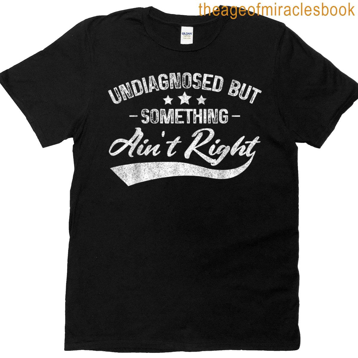 Funny Undiagnosed But Something Aint Right T-shirt