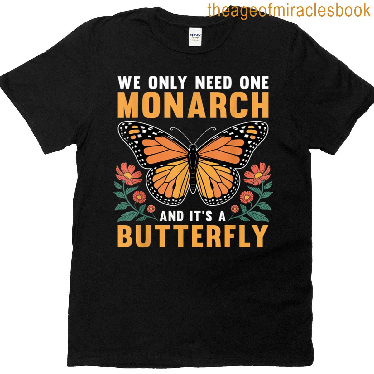 We Only Need One Monarch And Its A Butterfly T-shirt