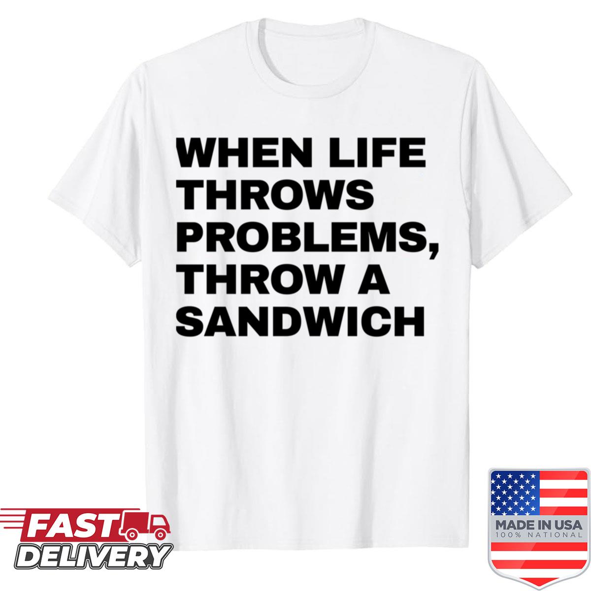 When Life Throws Problems Throw A Sandwich Shirt