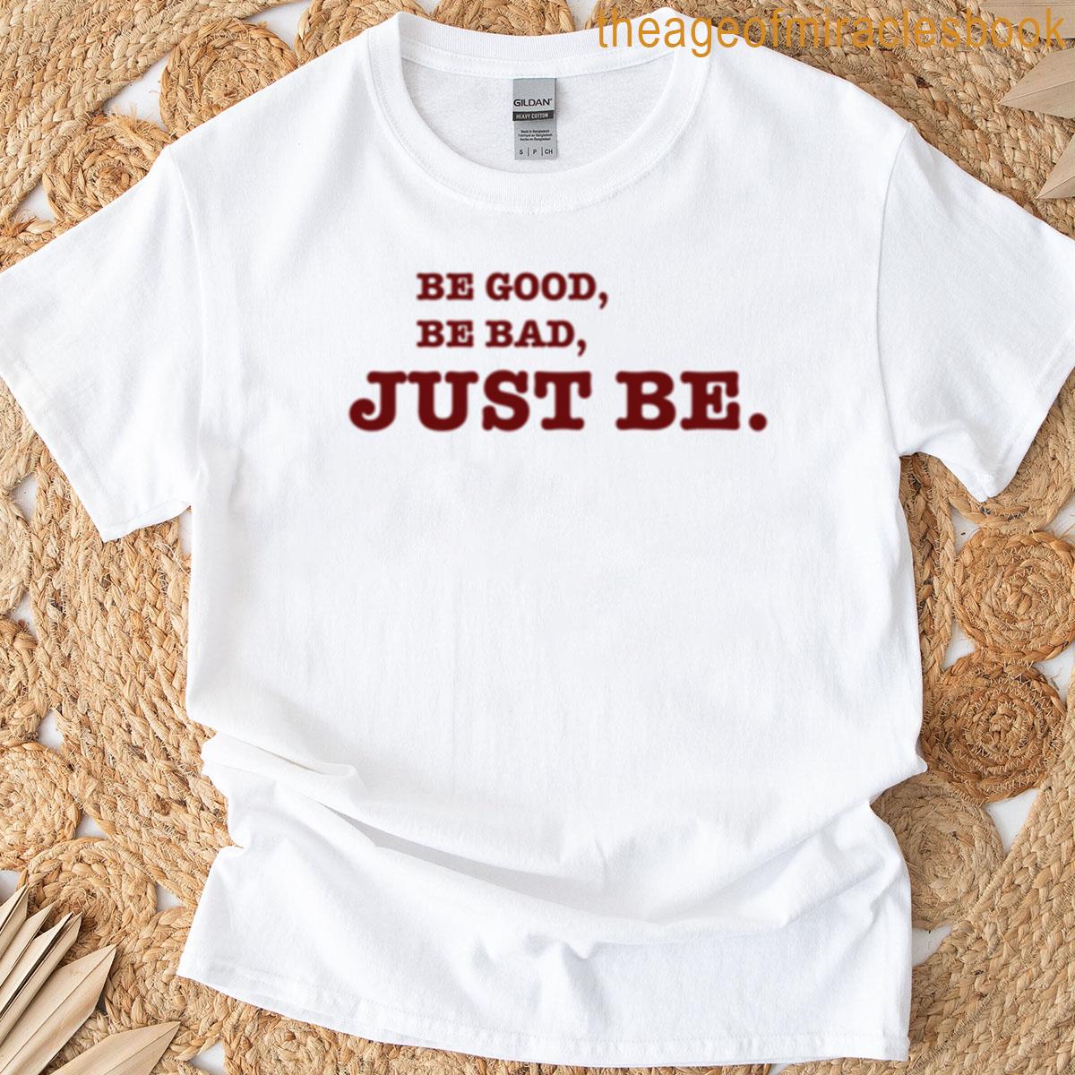 Be Good Be Bad Just Be T-shirt