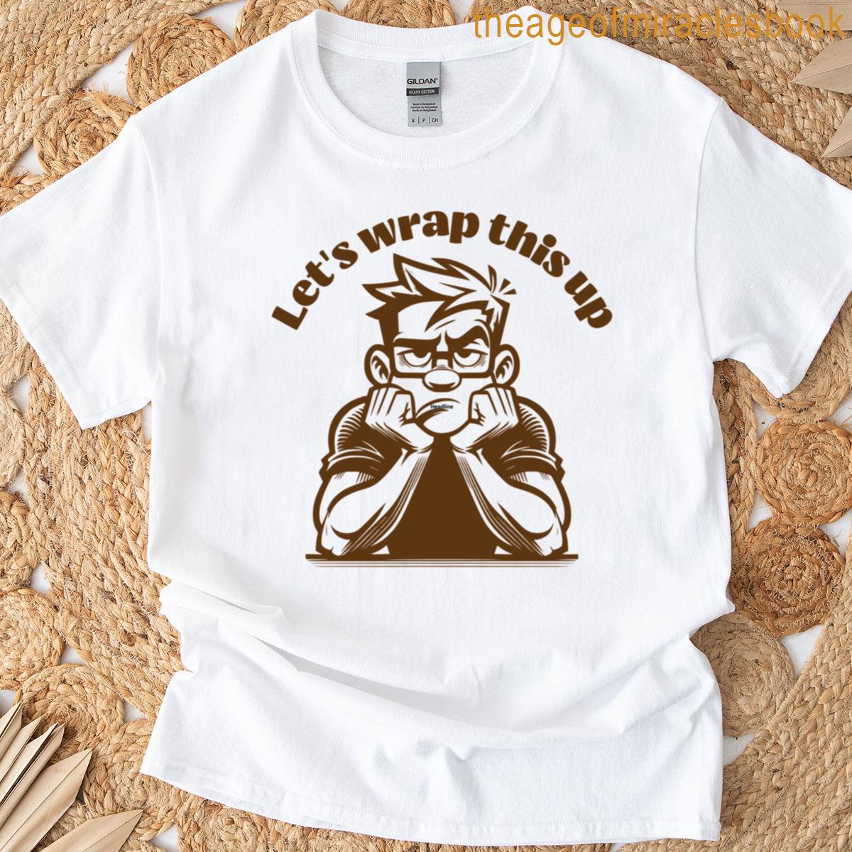 Lets Wrap This Up T-shirt