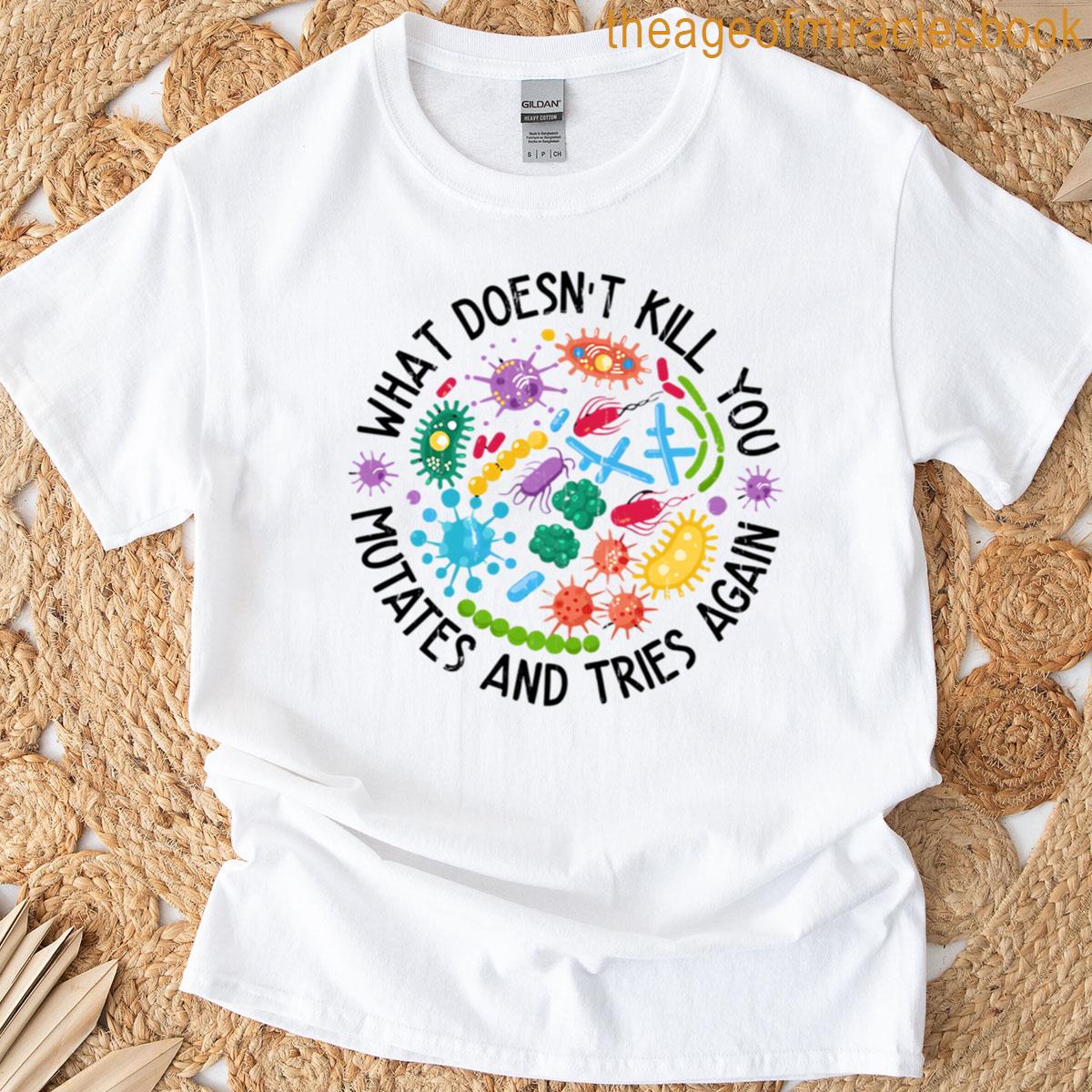 What Doesnt Kill You Mutates And Tries Again T-shirt