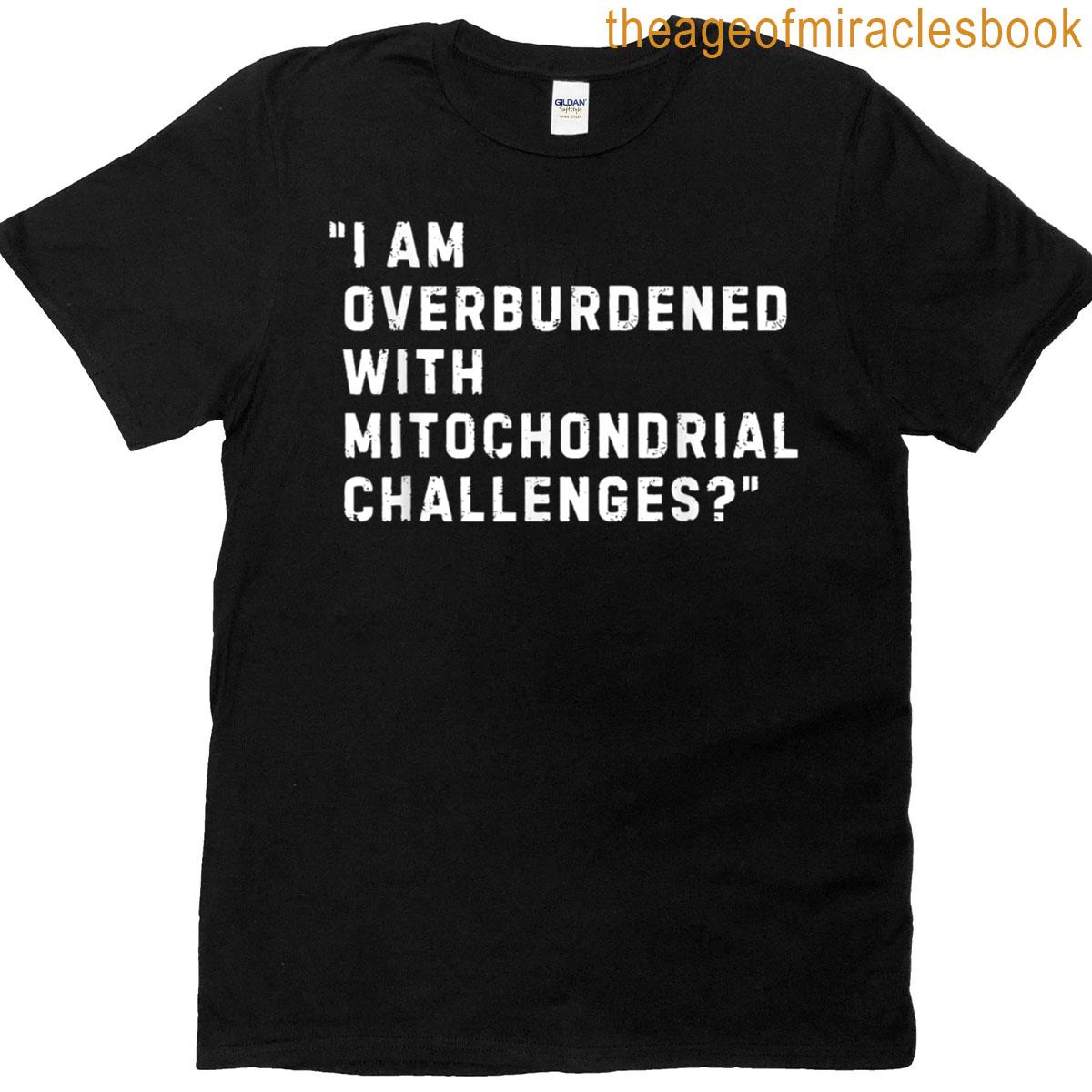 I Am Overburdened With Mitochondrial Challenges Funny T-shirt