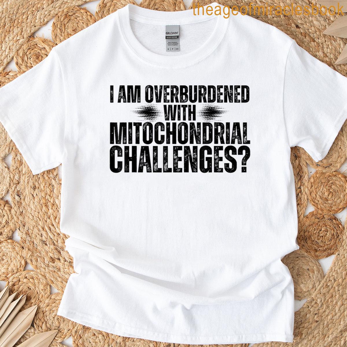 I Am Overburdened With Mitochondrial Challenges T-shirt