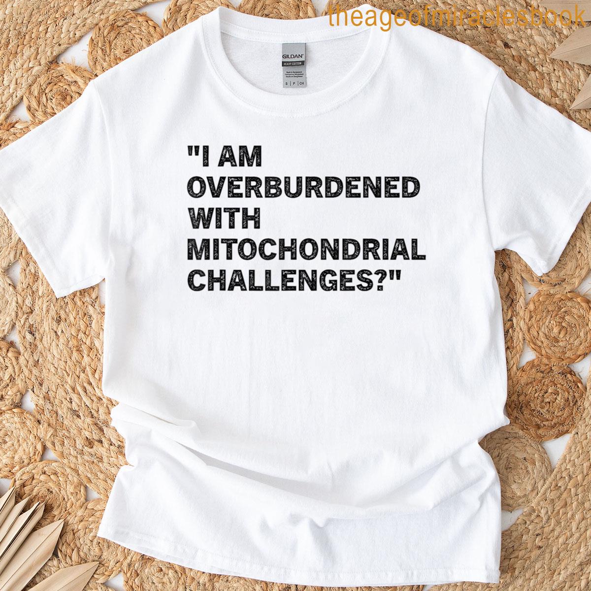 Im Overburdened With Mitochondrial Challenges T-shirt