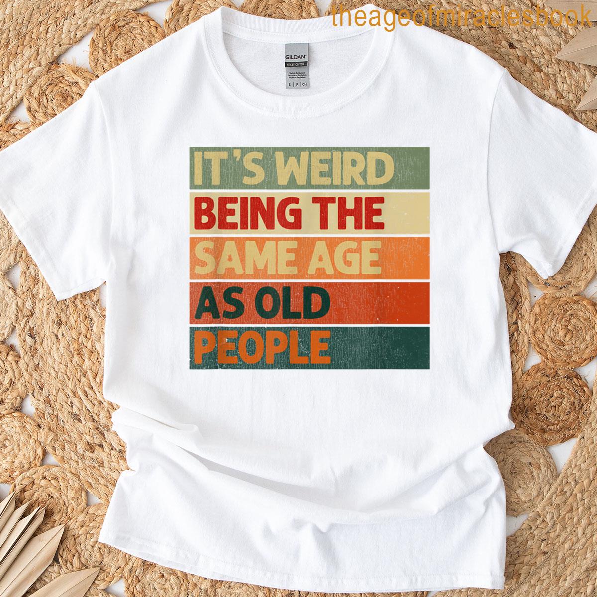 Its Weird Being The Same Age As Old People T-shirt