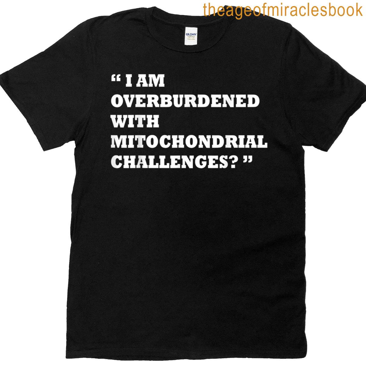 I Am Overburdened With Mitochondrial Challenges Funny T-shirt