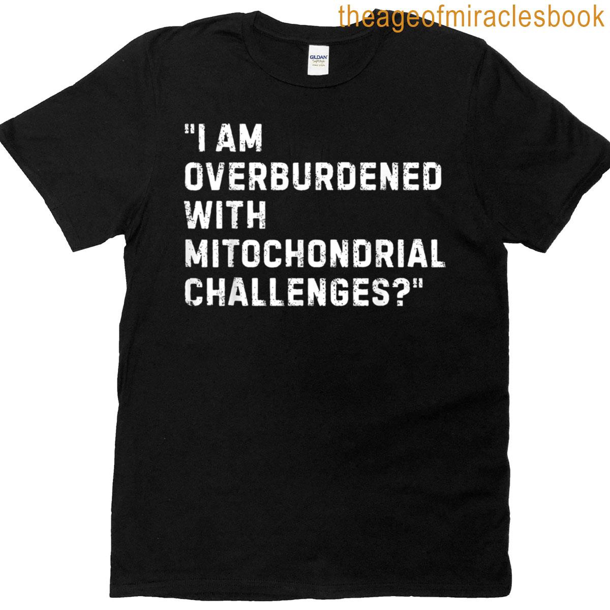 I Am Overburdened With Mitochondrial Challenges Official T-shirt