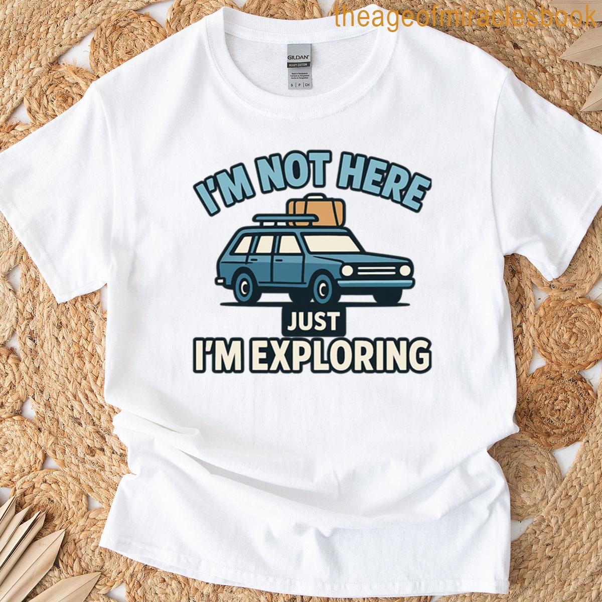 Im Not Here Just Im Exploring T-shirt