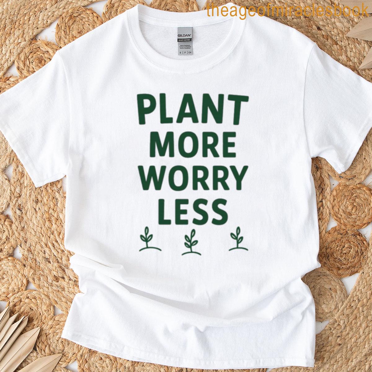 Plant More Worry Less T-shirt