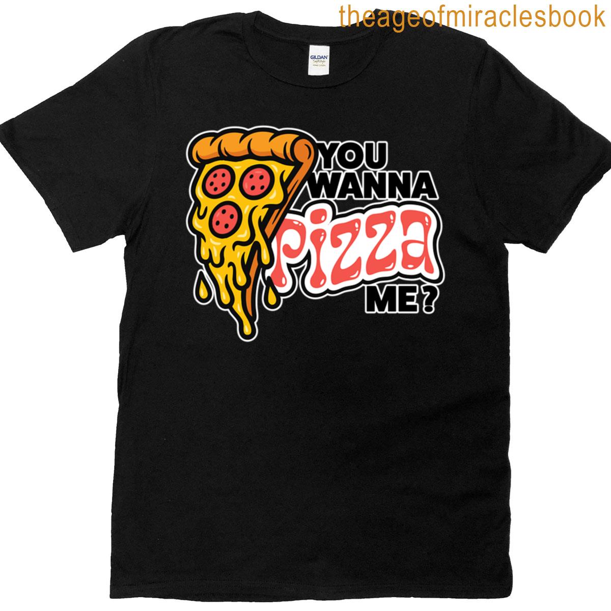 You Wanna Pizza Me T-shirt