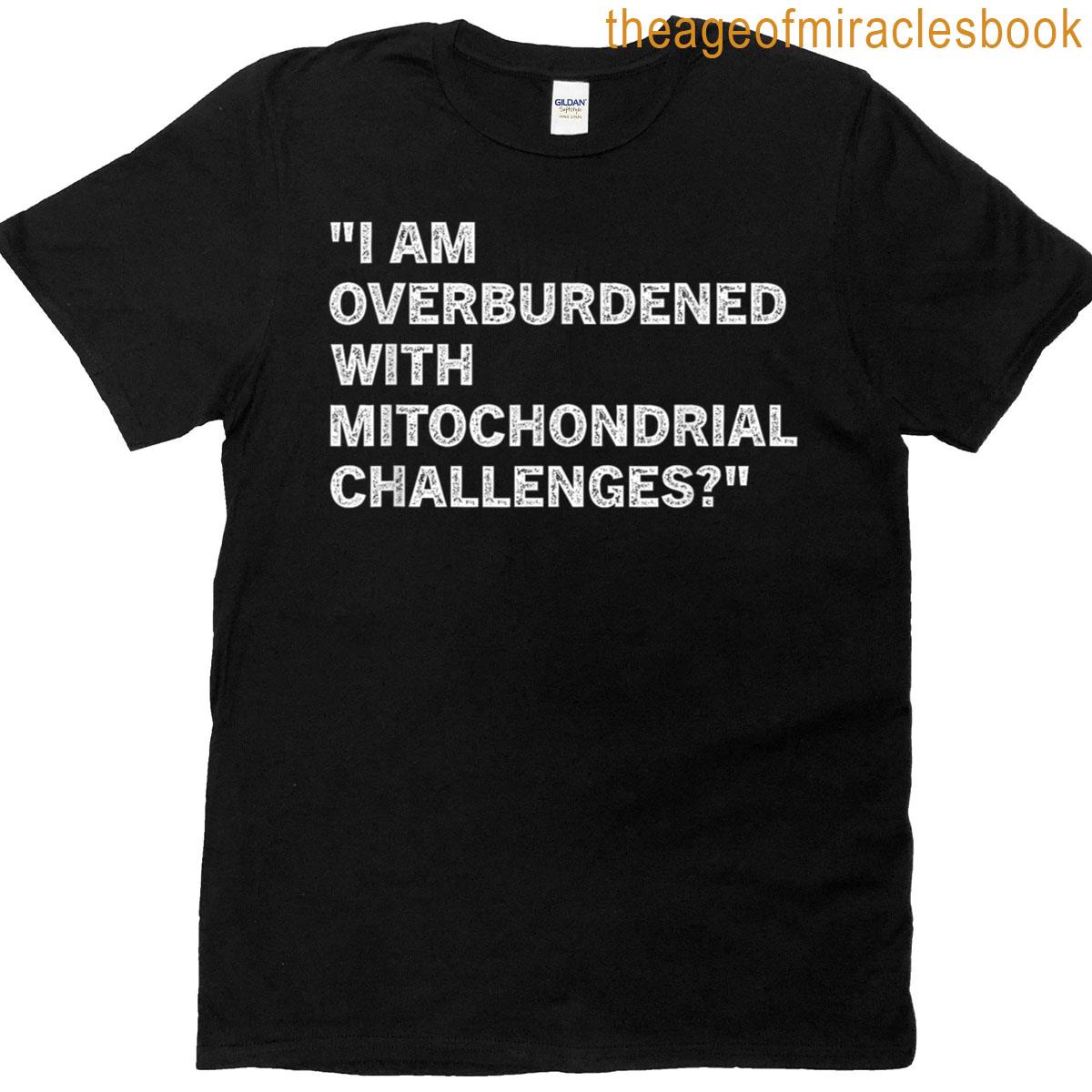 I Am Overburdened With Mitochondrial Challenges T-shirt