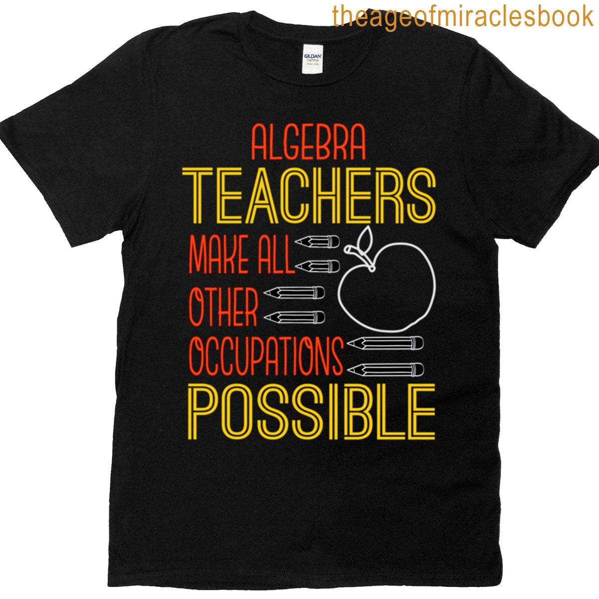 Algebra Teachers Make All Other Occupations Possible T-shirt Algebra Teachers Make All Other Occupations Possible T-shirt