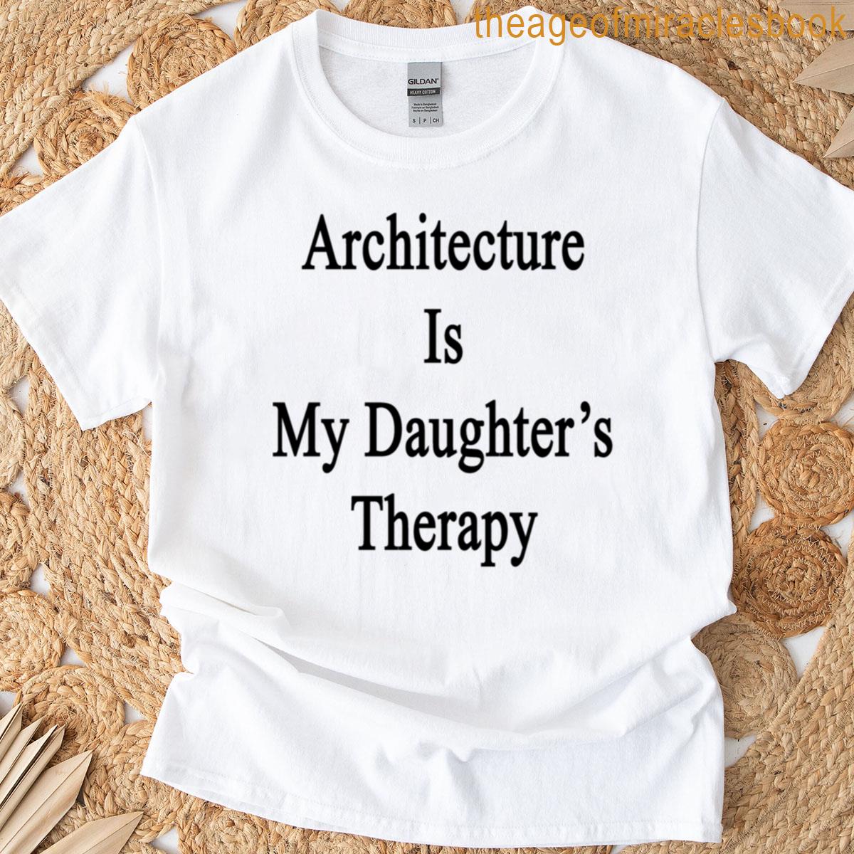 Architecture Is My Daughters Therapy T-shirt