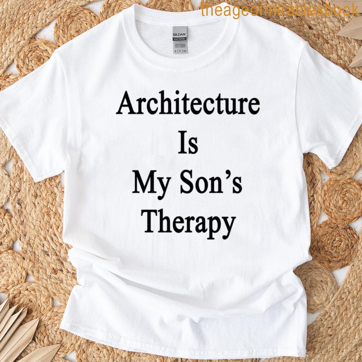 Architecture Is My Sons Therapy T-shirt